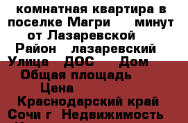 2 комнатная квартира в поселке Магри (30 минут от Лазаревской)  › Район ­ лазаревский › Улица ­ ДОС 1 › Дом ­ 1 › Общая площадь ­ 44 › Цена ­ 1 800 000 - Краснодарский край, Сочи г. Недвижимость » Квартиры продажа   . Краснодарский край,Сочи г.